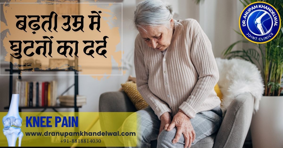 बढ़ती उम्र में घुटनों का दर्द - knee pain old age - Dr Anupam Khandelwal