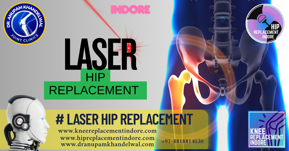 Laser Hip Replacement: Advanced Technology for a Pain-Free Life- Dr Anupam khandelwal, Best hip surgeon in indore. Best orthopedic surgeon in indore ,best knee replacement indore, best hip replacement indore.