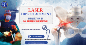 Laser Hip Replacement in India – Innovation by Dr. Anupam Khandelwal